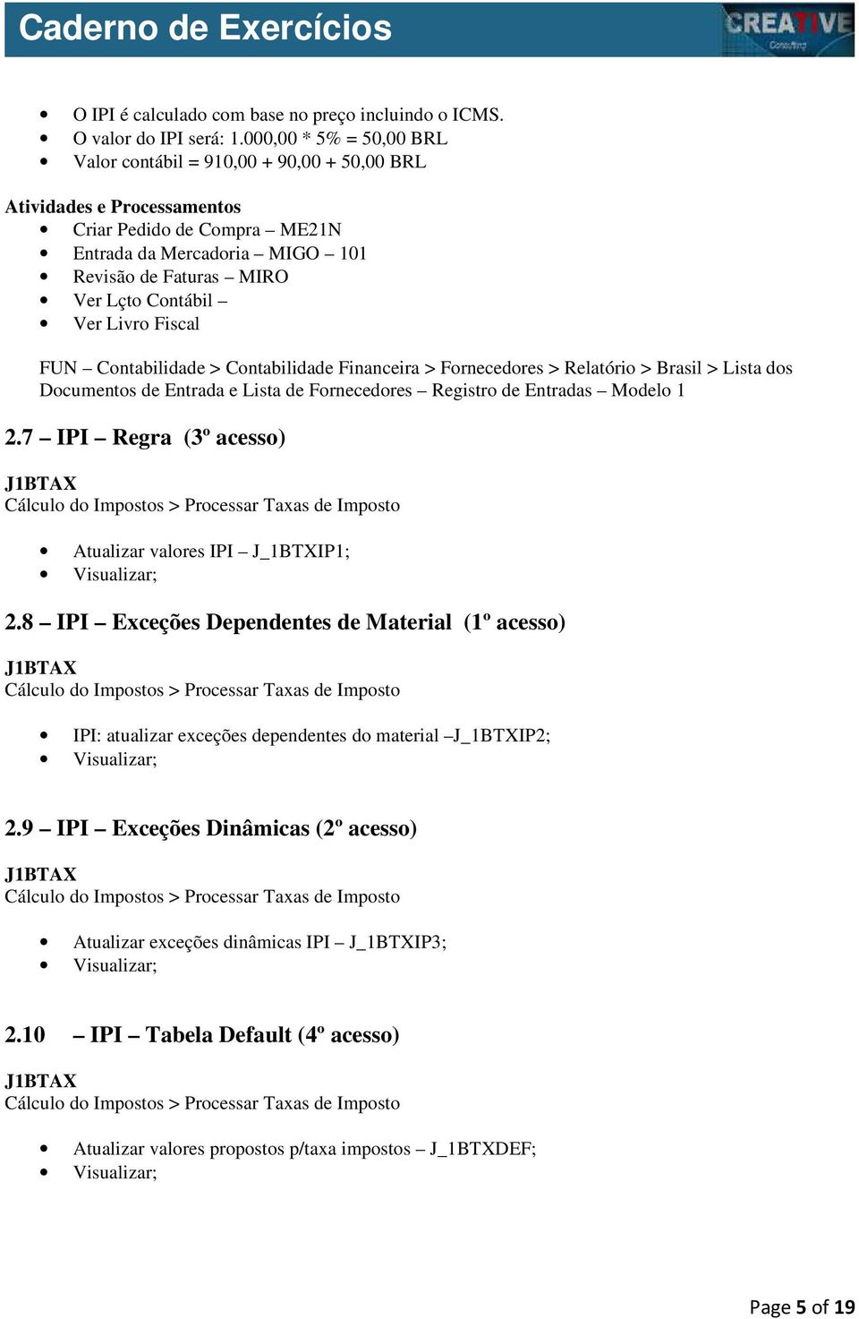 Ver Livro Fiscal FUN Contabilidade > Contabilidade Financeira > Fornecedores > Relatório > Brasil > Lista dos Documentos de Entrada e Lista de Fornecedores Registro de Entradas Modelo 1 2.