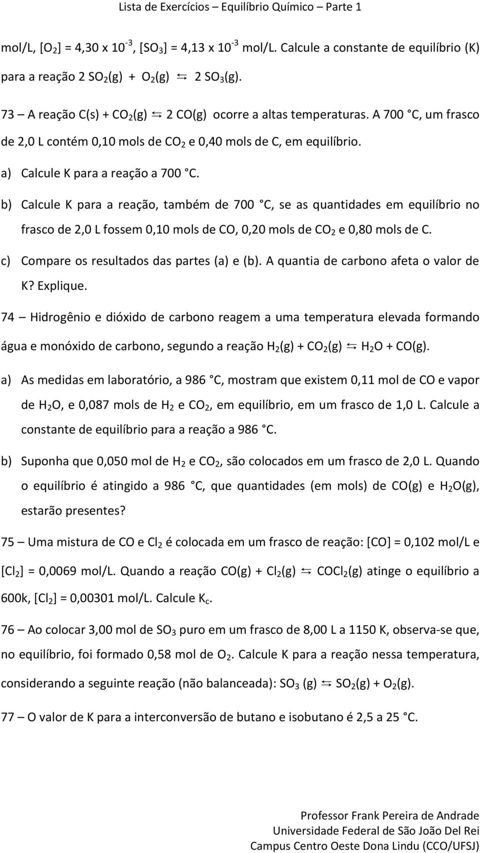 b) Calcule K para a reação, também de 700 C, se as quantidades em equilíbrio no frasco de 2,0 L fossem 0,10 mols de CO, 0,20 mols de CO 2 e 0,80 mols de C.