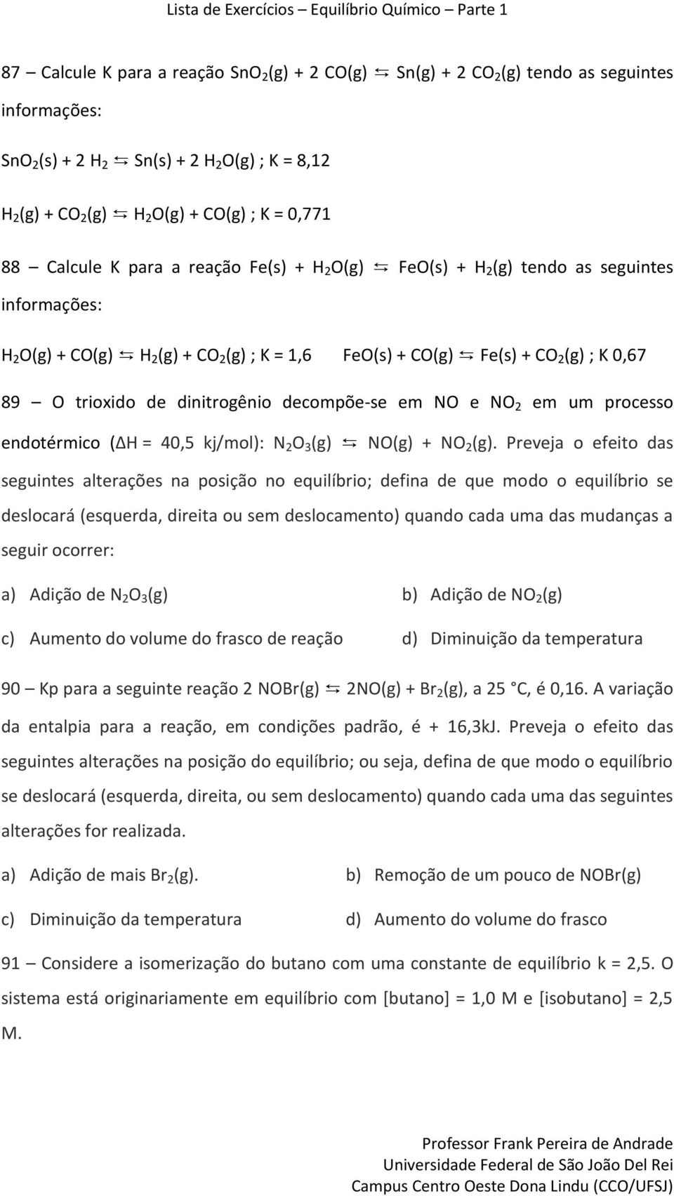 dinitrogênio decompõe-se em NO e NO 2 em um processo endotérmico (ΔH = 40,5 kj/mol): N 2 O 3 (g) NO(g) + NO 2 (g).