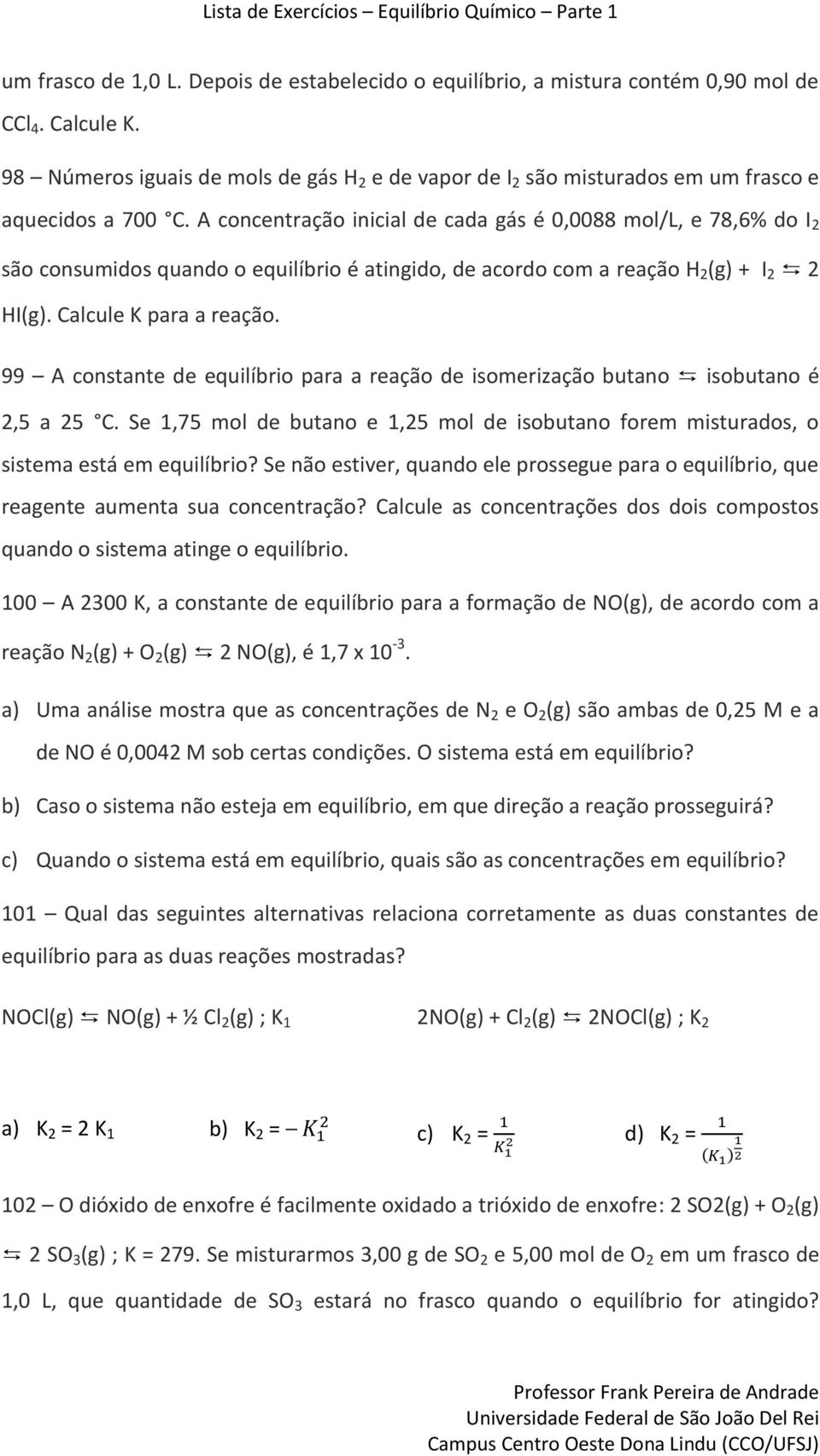 A concentração inicial de cada gás é 0,0088 mol/l, e 78,6% do I 2 são consumidos quando o equilíbrio é atingido, de acordo com a reação H 2 (g) + I 2 2 HI(g). Calcule K para a reação.