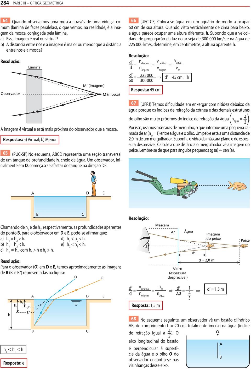 Observador Lâmina M (imagem) M (mosca) imagem é virtual e está mais próima do observador que a mosca Respostas: a) Virtual; b) Menor 65 (PU-SP) o esquema, D representa uma seção transversal de um