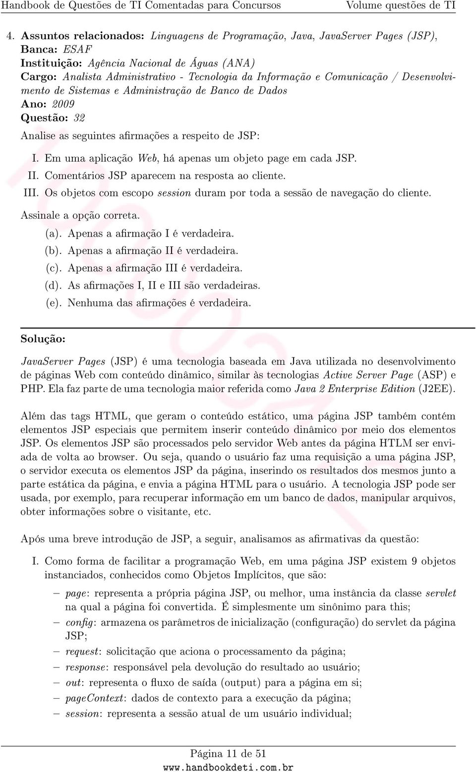 Em uma aplicação Web, há apenas um objeto page em cada JSP. II. Comentários JSP aparecem na resposta ao cliente. III. Os objetos com escopo session duram por toda a sessão de navegação do cliente.