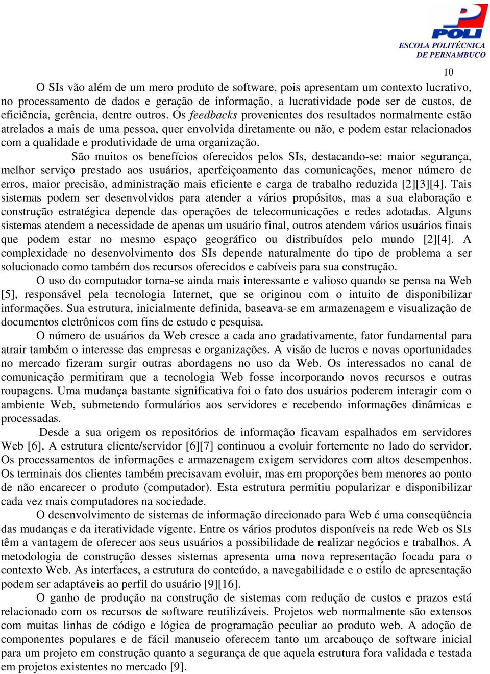 Os feedbacks provenientes dos resultados normalmente estão atrelados a mais de uma pessoa, quer envolvida diretamente ou não, e podem estar relacionados com a qualidade e produtividade de uma