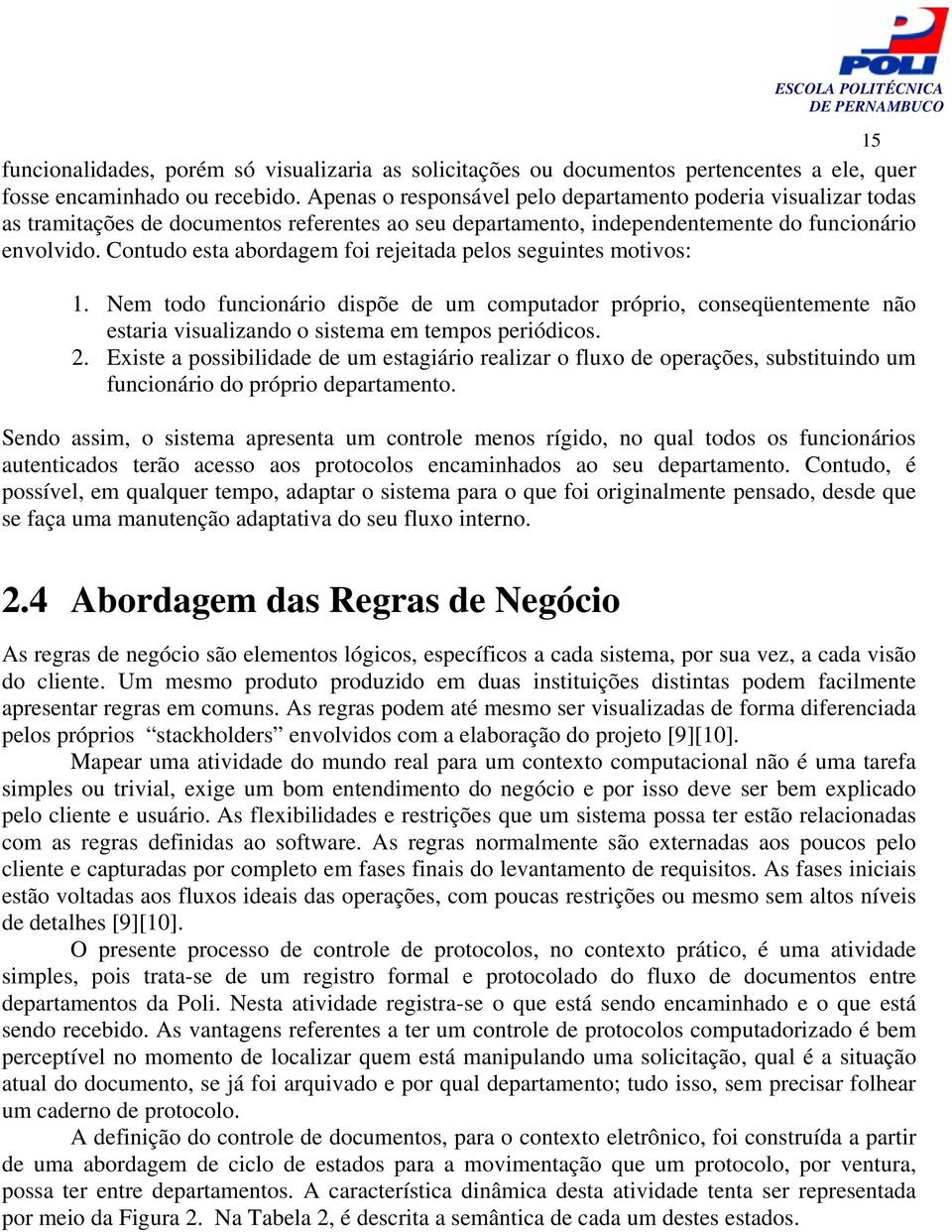 Contudo esta abordagem foi rejeitada pelos seguintes motivos: 1. Nem todo funcionário dispõe de um computador próprio, conseqüentemente não estaria visualizando o sistema em tempos periódicos. 2.