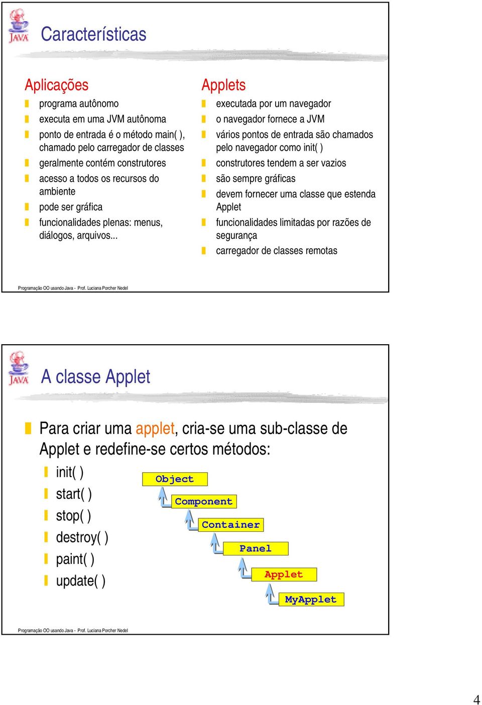 .. Applets executada por um navegador o navegador fornece a JVM vários pontos de entrada são chamados pelo navegador como init( ) construtores tendem a ser vazios são sempre gráficas devem fornecer