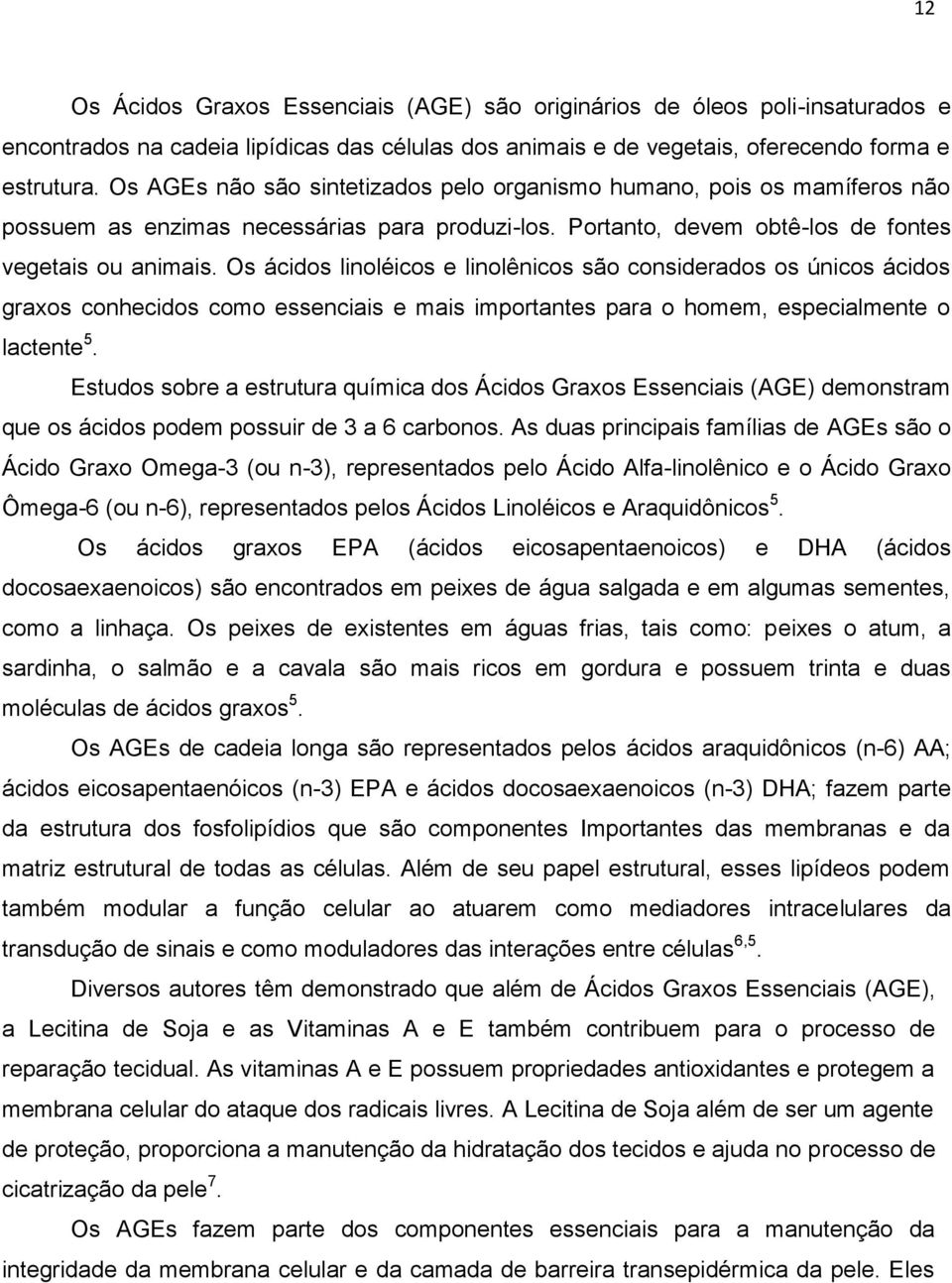 Os ácidos linoléicos e linolênicos são considerados os únicos ácidos graxos conhecidos como essenciais e mais importantes para o homem, especialmente o lactente 5.