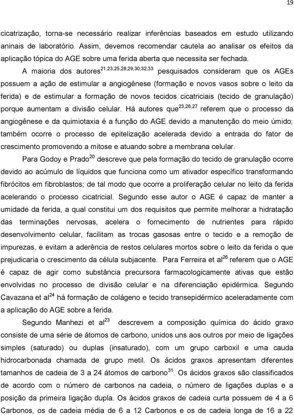 A maioria dos autores 21,23,25,28,29,30,32,33 pesquisados consideram que os AGEs possuem a ação de estimular a angiogênese (formação e novos vasos sobre o leito da ferida) e de estimular a formação