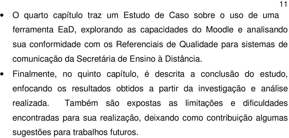 Finalmente, no quinto capítulo, é descrita a conclusão do estudo, enfocando os resultados obtidos a partir da investigação e análise