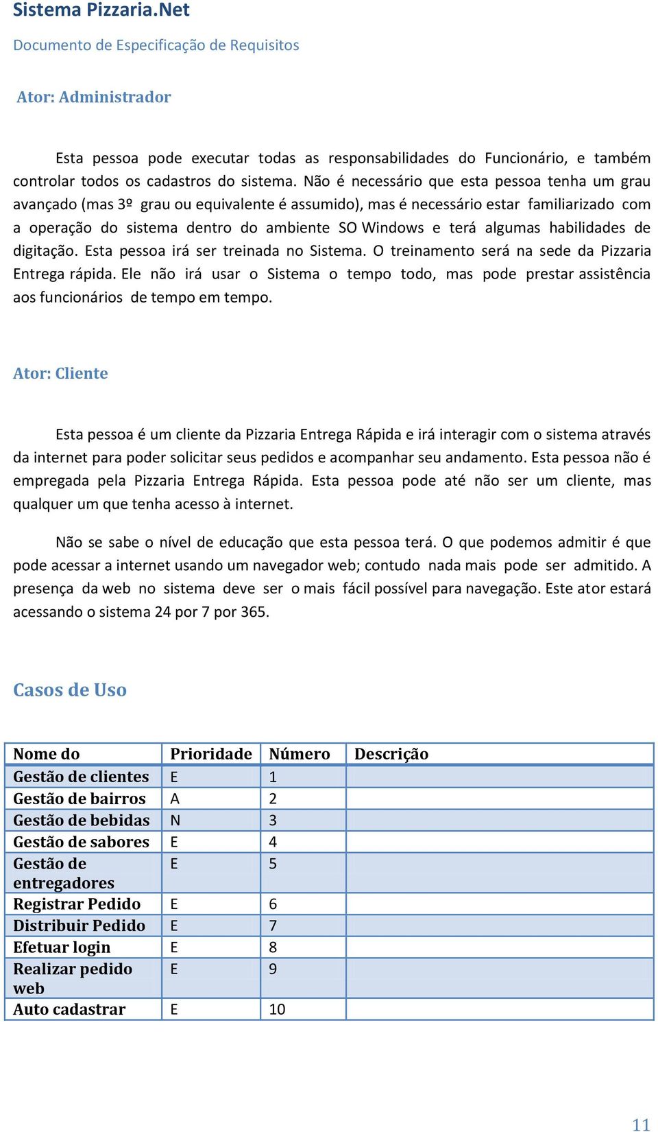 algumas habilidades de digitação. Esta pessoa irá ser treinada no Sistema. O treinamento será na sede da Pizzaria Entrega rápida.