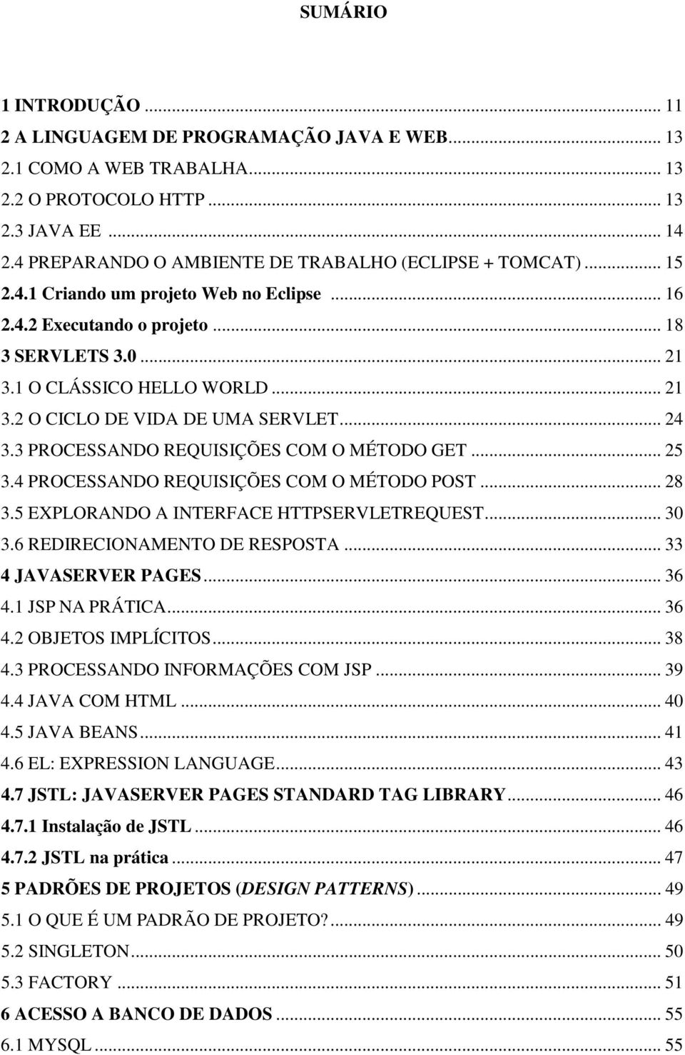 .. 24 3.3 PROCESSANDO REQUISIÇÕES COM O MÉTODO GET... 25 3.4 PROCESSANDO REQUISIÇÕES COM O MÉTODO POST... 28 3.5 EXPLORANDO A INTERFACE HTTPSERVLETREQUEST... 30 3.6 REDIRECIONAMENTO DE RESPOSTA.