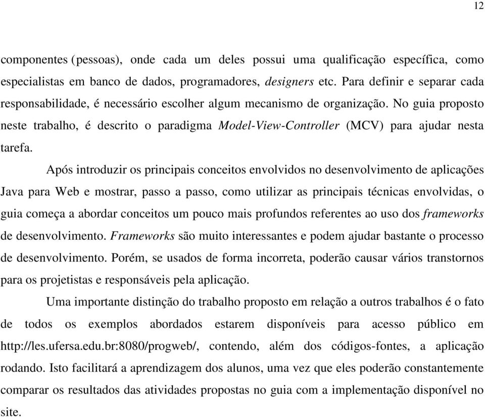 No guia proposto neste trabalho, é descrito o paradigma Model-View-Controller (MCV) para ajudar nesta tarefa.