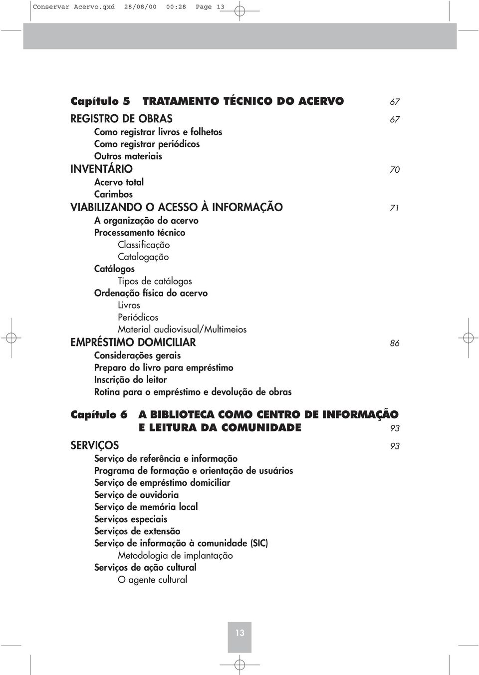 Carimbos VIABILIZANDO O ACESSO À INFORMAÇÃO 71 A organização do acervo Processamento técnico Classificação Catalogação Catálogos Tipos de catálogos Ordenação física do acervo Livros Periódicos