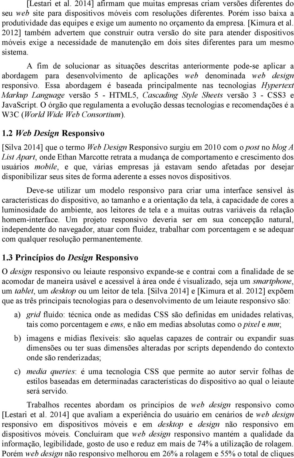 2012] também advertem que construir outra versão do site para atender dispositivos móveis exige a necessidade de manutenção em dois sites diferentes para um mesmo sistema.