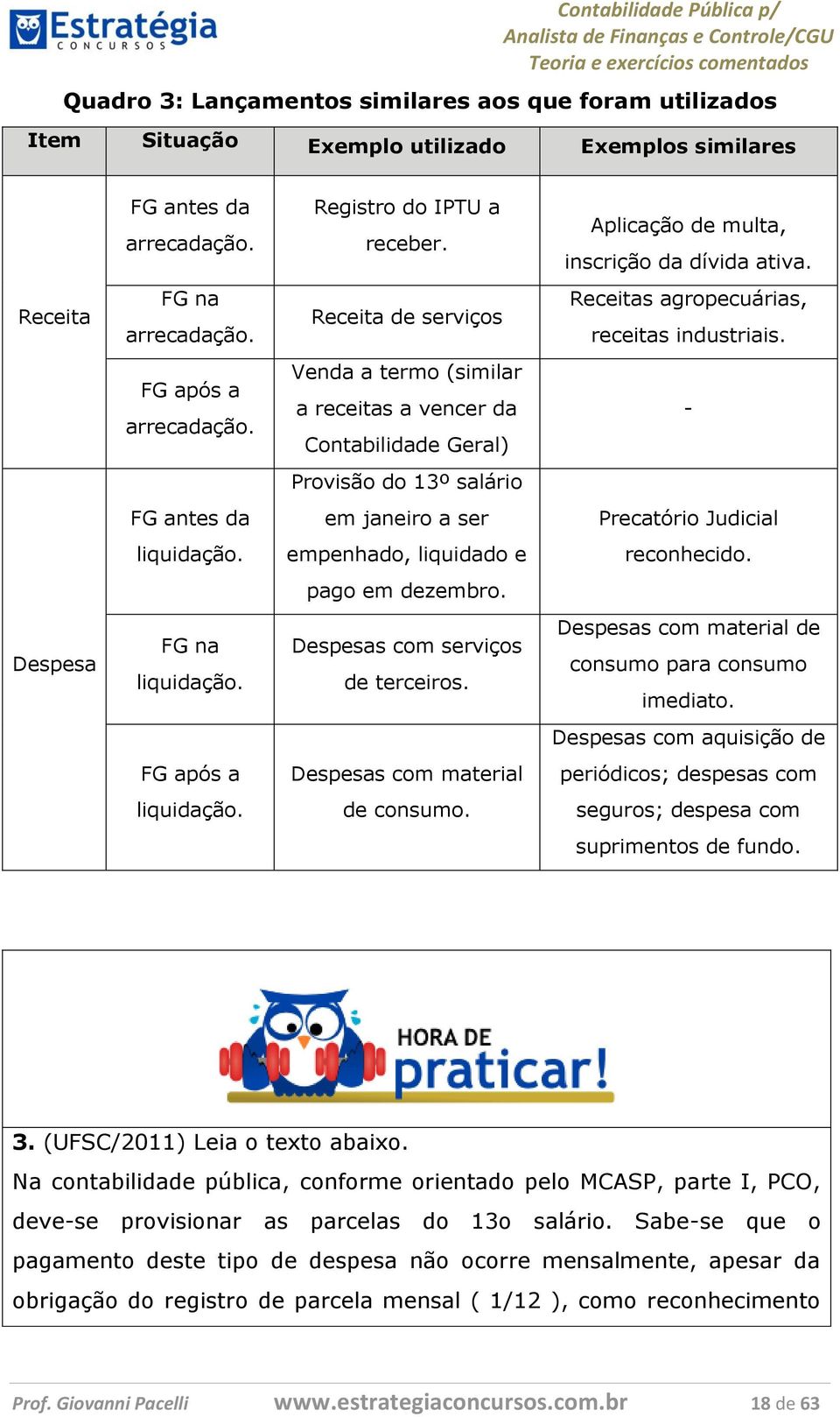 Venda a termo (similar a receitas a vencer da Contabilidade Geral) - Provisão do 13º salário FG antes da em janeiro a ser Precatório Judicial liquidação. empenhado, liquidado e reconhecido.