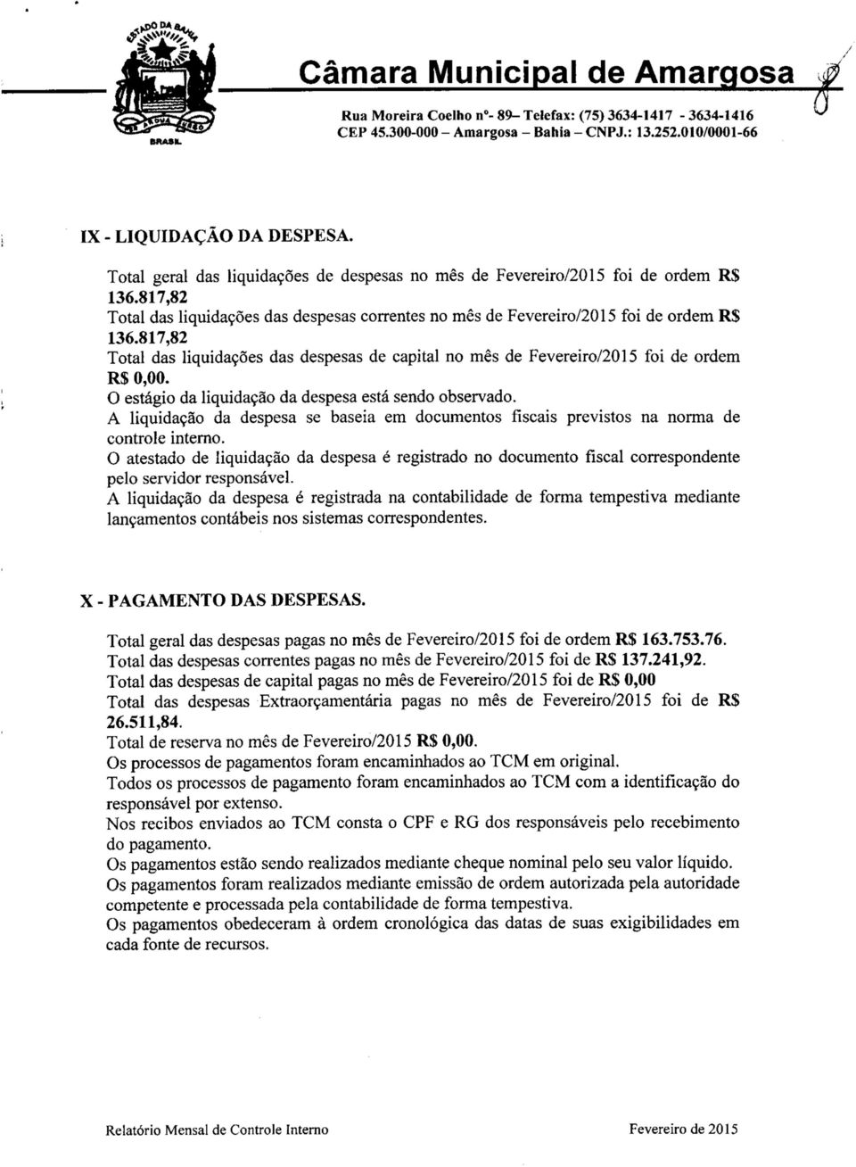 O estágio da liquidação da despesa está sendo observado. A liquidação da despesa se baseia em documentos fiscais previstos na norma de controle interno.