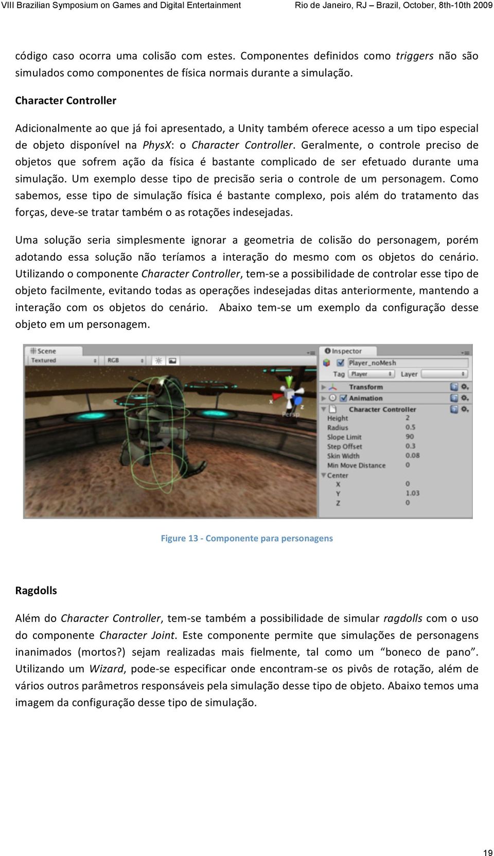 Geralmente, o controle preciso de objetos que sofrem ação da física é bastante complicado de ser efetuado durante uma simulação. Um exemplo desse tipo de precisão seria o controle de um personagem.