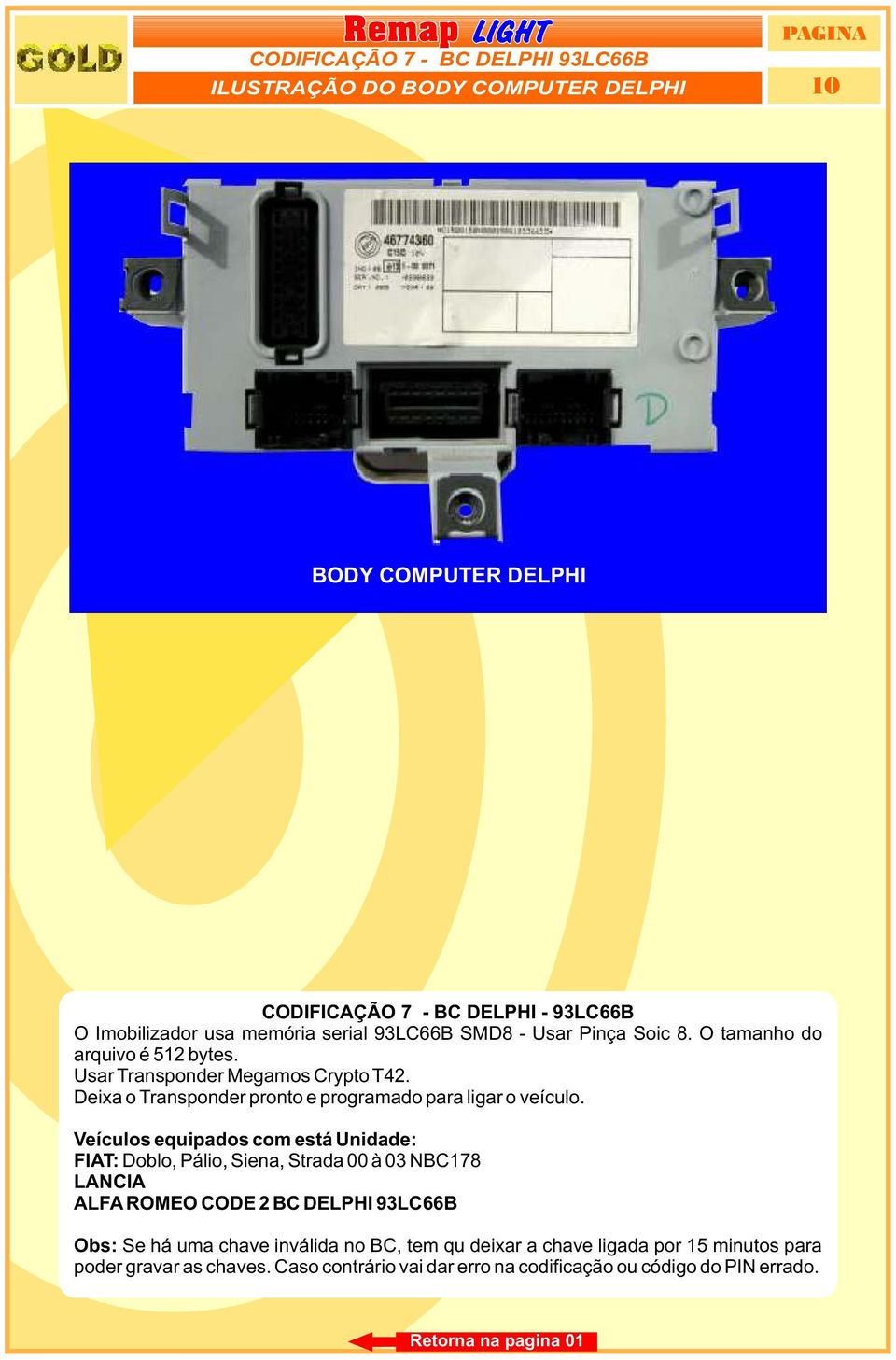 Veículos equipados com está Unidade: FIAT: Doblo, Pálio, Siena, Strada 00 à 03 NBC178 LANCIA ALFA ROMEO CODE 2 BC DELPHI 93LC66B Obs: Se há uma chave