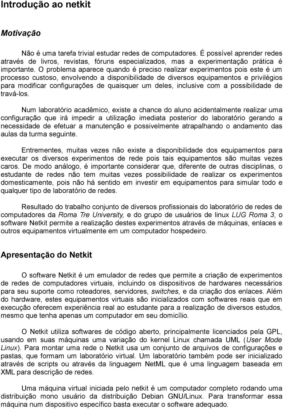 O problema aparece quando é preciso realizar experimentos pois este é um processo custoso, envolvendo a disponibilidade de diversos equipamentos e privilégios para modificar configurações de