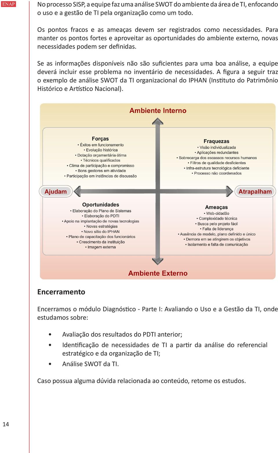 Se as informações disponíveis não são suficientes para uma boa análise, a equipe deverá incluir esse problema no inventário de necessidades.