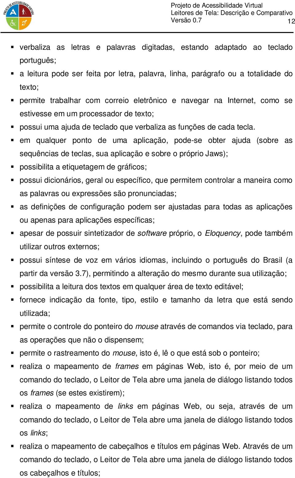 correio eletrônico e navegar na Internet, como se estivesse em um processador de texto; possui uma ajuda de teclado que verbaliza as funções de cada tecla.