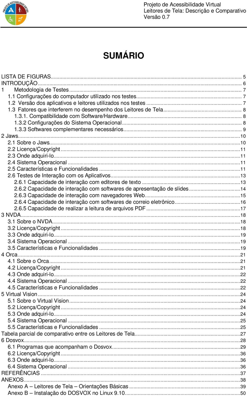 .. 9 2 Jaws...10 2.1 Sobre o Jaws...10 2.2 Licença/Copyright...11 2.3 Onde adquiri-lo...11 2.4 Sistema Operacional...11 2.5 Características e Funcionalidades...11 2.6 Testes de Interação com os Aplicativos.