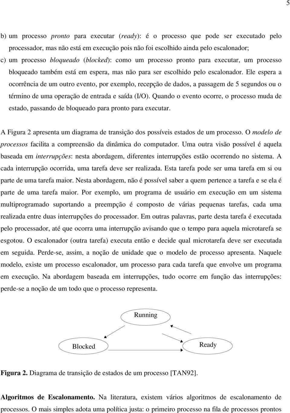 Ele espera a ocorrência de um outro evento, por exemplo, recepção de dados, a passagem de 5 segundos ou o término de uma operação de entrada e saída (I/O).