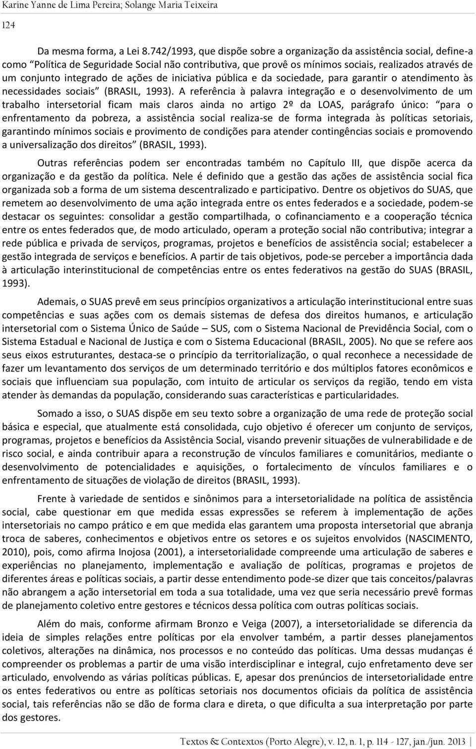 de ações de iniciativa pública e da sociedade, para garantir o atendimento às necessidades sociais (BRASIL, 1993).