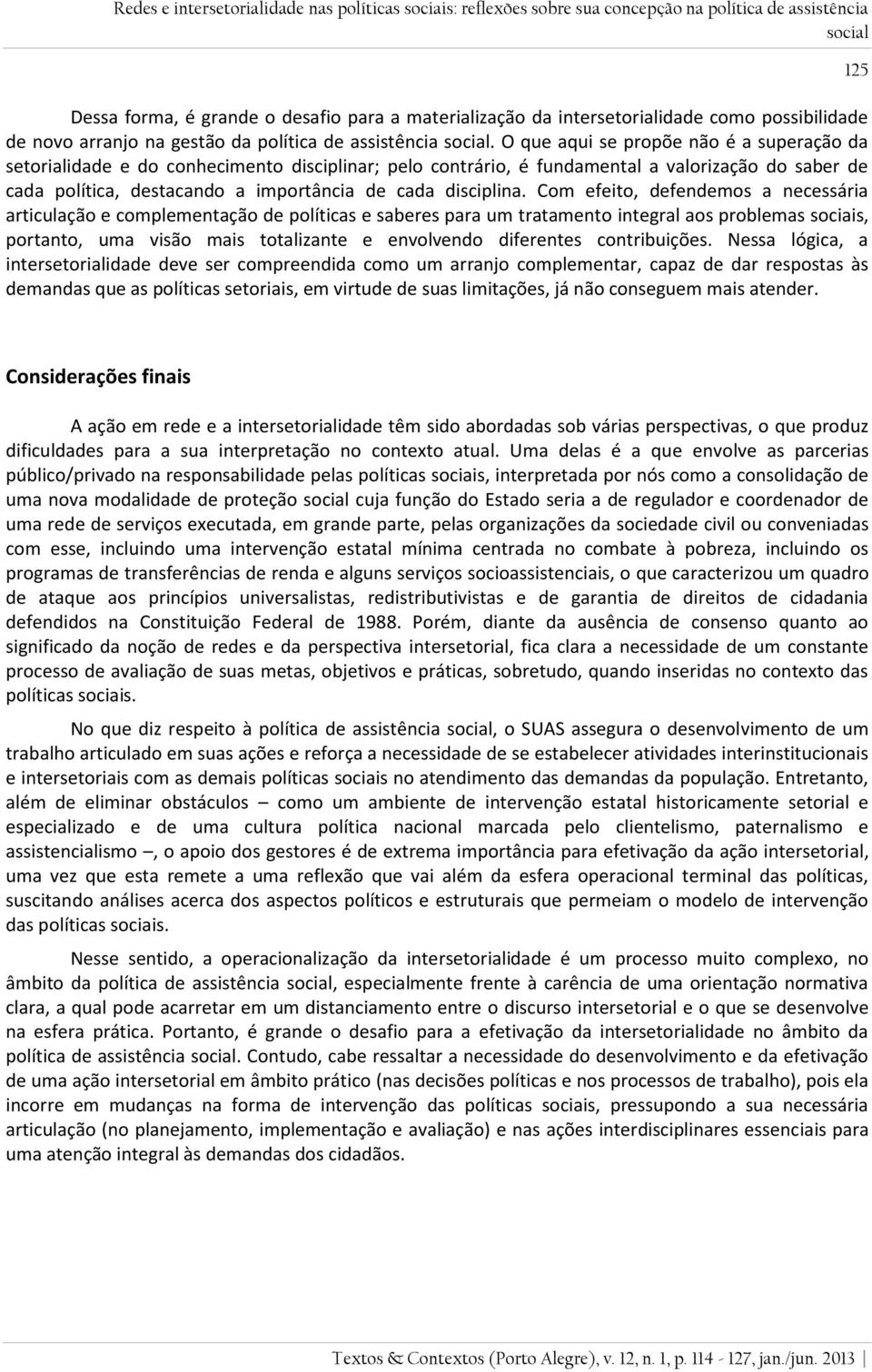 O que aqui se propõe não é a superação da setorialidade e do conhecimento disciplinar; pelo contrário, é fundamental a valorização do saber de cada política, destacando a importância de cada