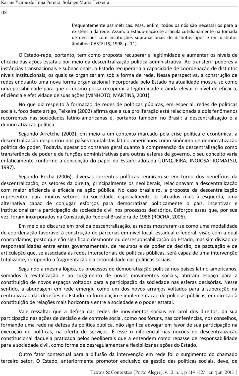 O Estado-rede, portanto, tem como proposta recuperar a legitimidade e aumentar os níveis de eficácia das ações estatais por meio da descentralização política-administrativa.