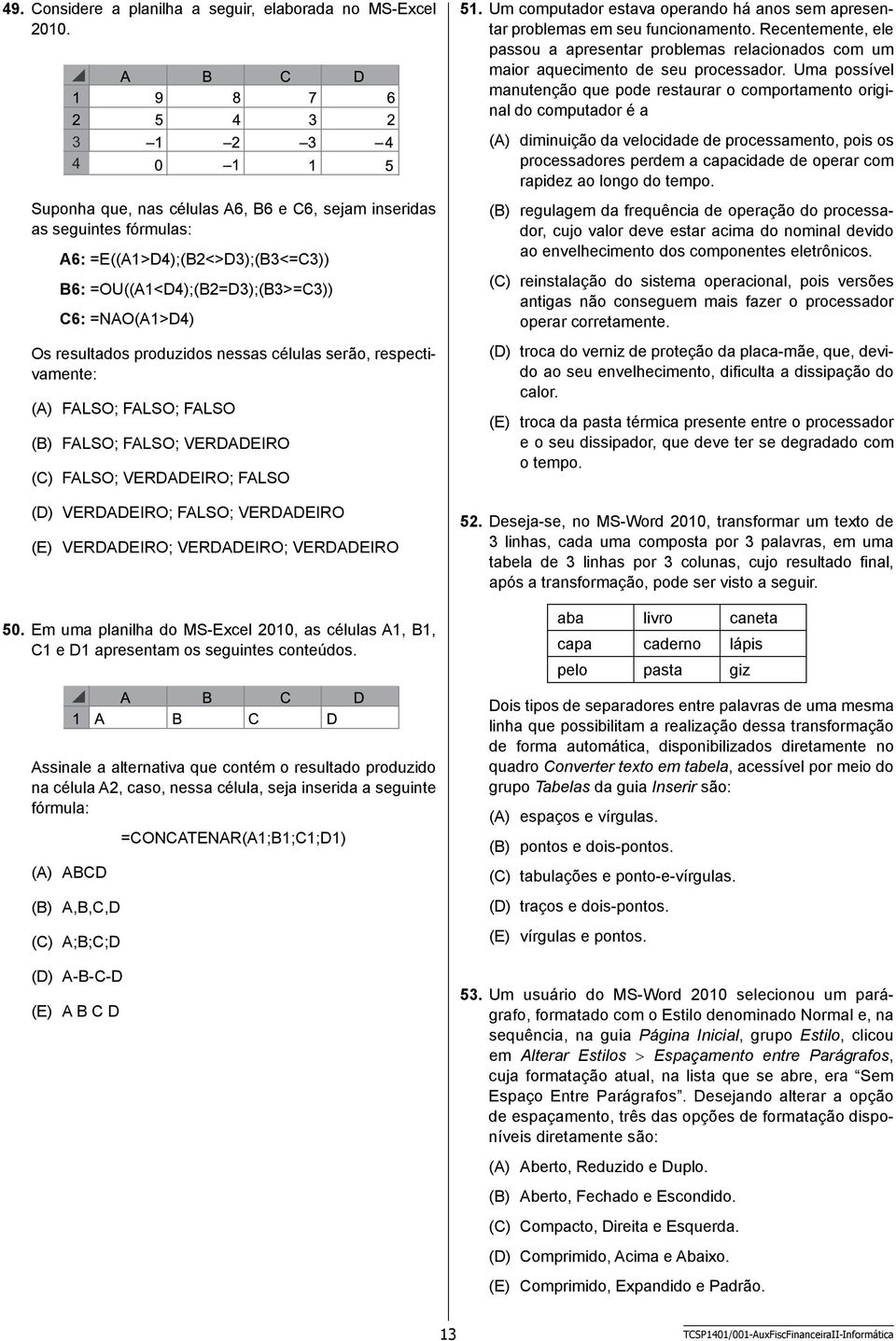 células serão, respectivamente: (A) FALSO; FALSO; FALSO (B) FALSO; FALSO; VERDADEIRO (C) FALSO; VERDADEIRO; FALSO (D) VERDADEIRO; FALSO; VERDADEIRO (E) VERDADEIRO; VERDADEIRO; VERDADEIRO 50.