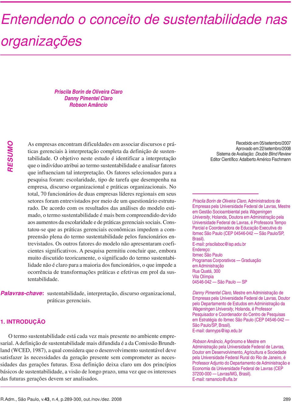 O objetivo neste estudo é identificar a interpretação que o indivíduo atribui ao termo sustentabilidade e analisar fatores que influenciam tal interpretação.