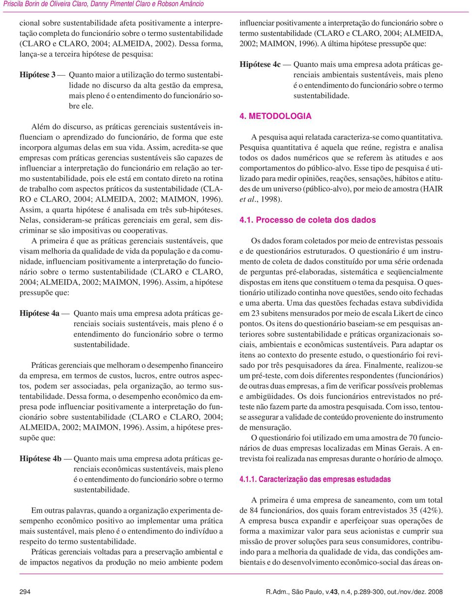 Dessa forma, lança-se a terceira hipótese de pesquisa: Hipótese 3 Quanto maior a utilização do termo sustentabilidade no discurso da alta gestão da empresa, mais pleno é o entendimento do funcionário