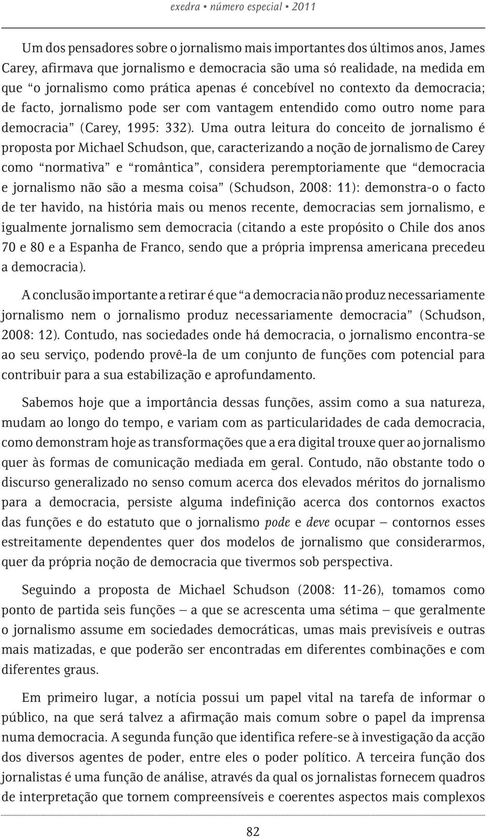 Uma outra leitura do conceito de jornalismo é proposta por Michael Schudson, que, caracterizando a noção de jornalismo de Carey como normativa e romântica, considera peremptoriamente que democracia e