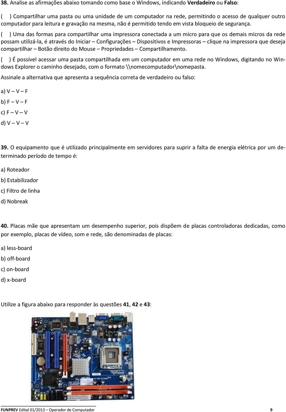 ( ) Uma das formas para compartilhar uma impressora conectada a um micro para que os demais micros da rede possam utilizá-la, é através do Iniciar Configurações Dispositivos e Impressoras clique na