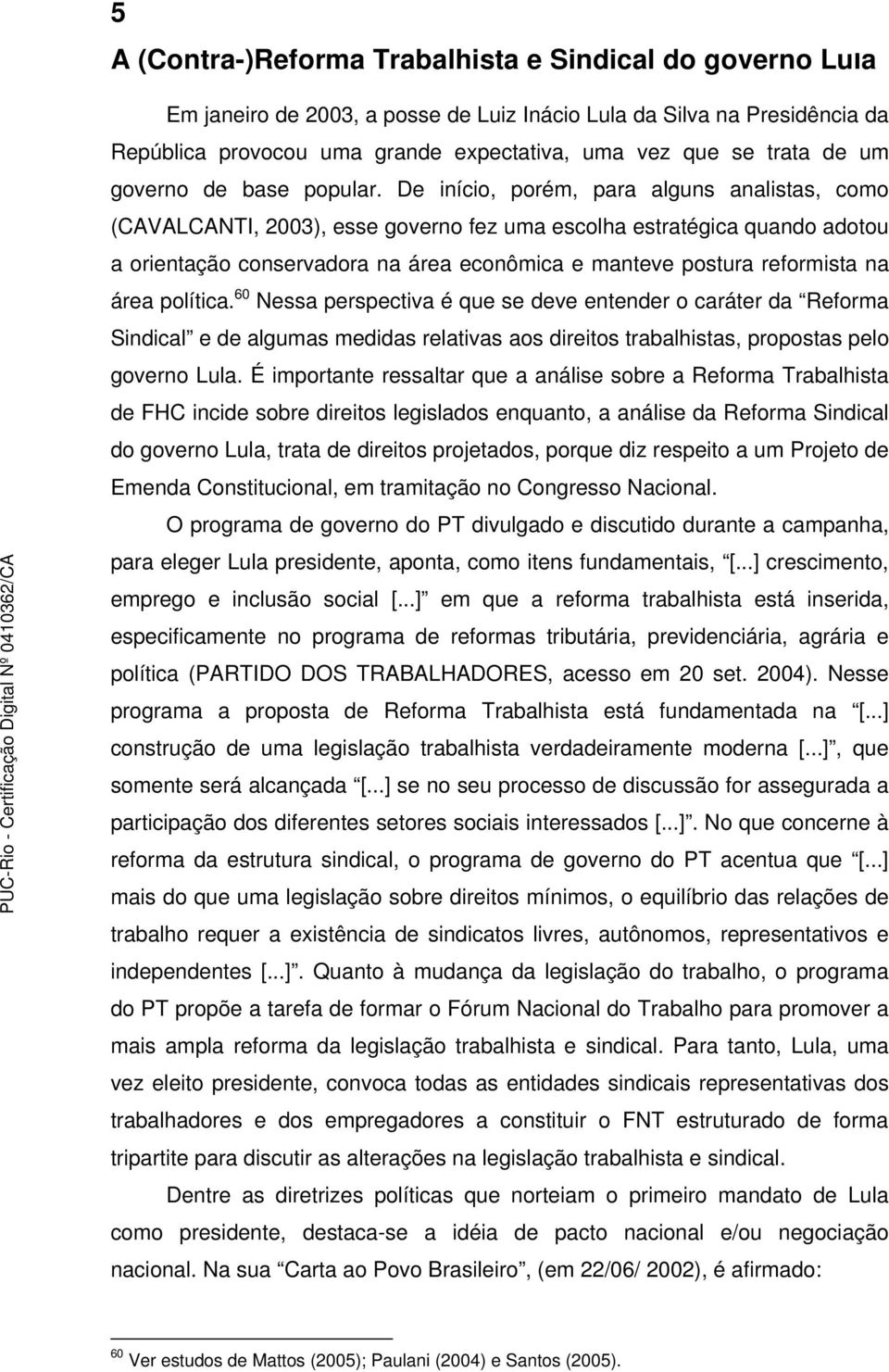 De início, porém, para alguns analistas, como (CAVALCANTI, 2003), esse governo fez uma escolha estratégica quando adotou a orientação conservadora na área econômica e manteve postura reformista na