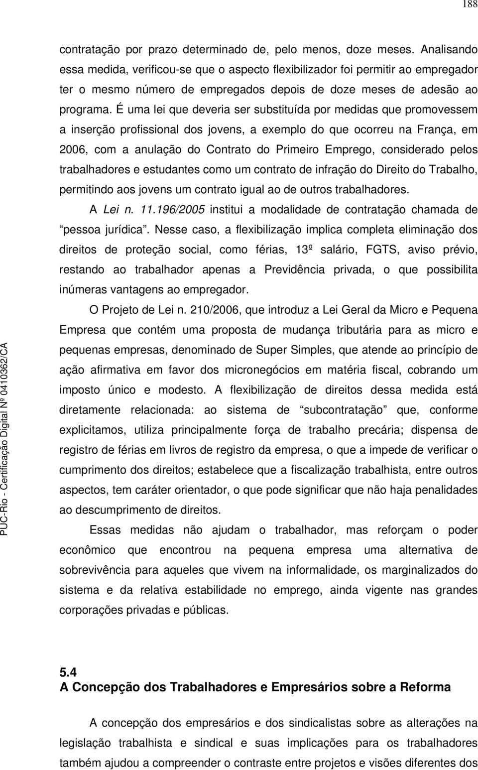 É uma lei que deveria ser substituída por medidas que promovessem a inserção profissional dos jovens, a exemplo do que ocorreu na França, em 2006, com a anulação do Contrato do Primeiro Emprego,