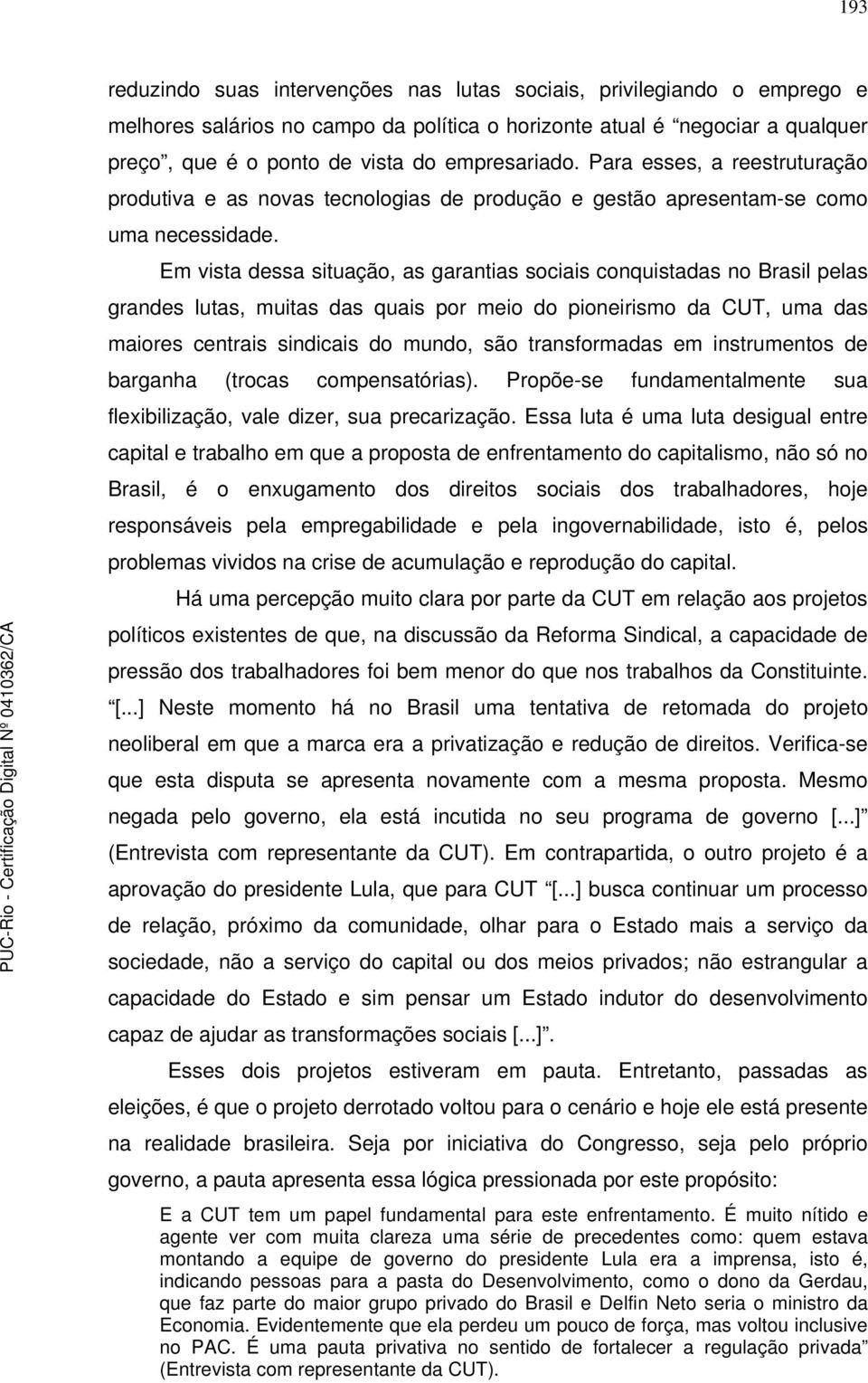 Em vista dessa situação, as garantias sociais conquistadas no Brasil pelas grandes lutas, muitas das quais por meio do pioneirismo da CUT, uma das maiores centrais sindicais do mundo, são