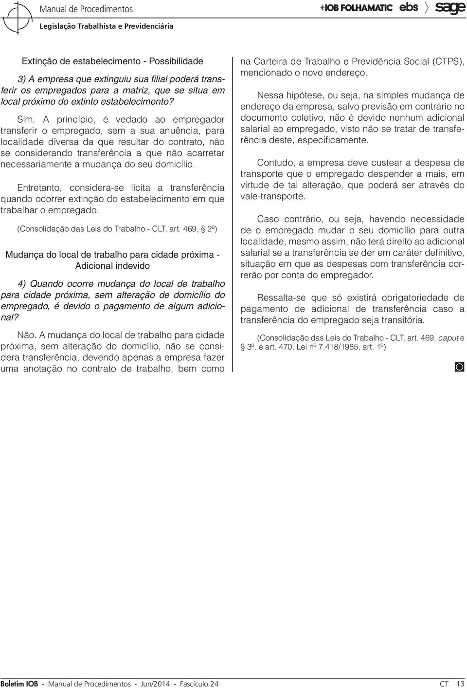 necessariamente a mudança do seu domicílio. Entretanto, considera-se lícita a transferência quando ocorrer extinção do estabelecimento em que trabalhar o empregado.