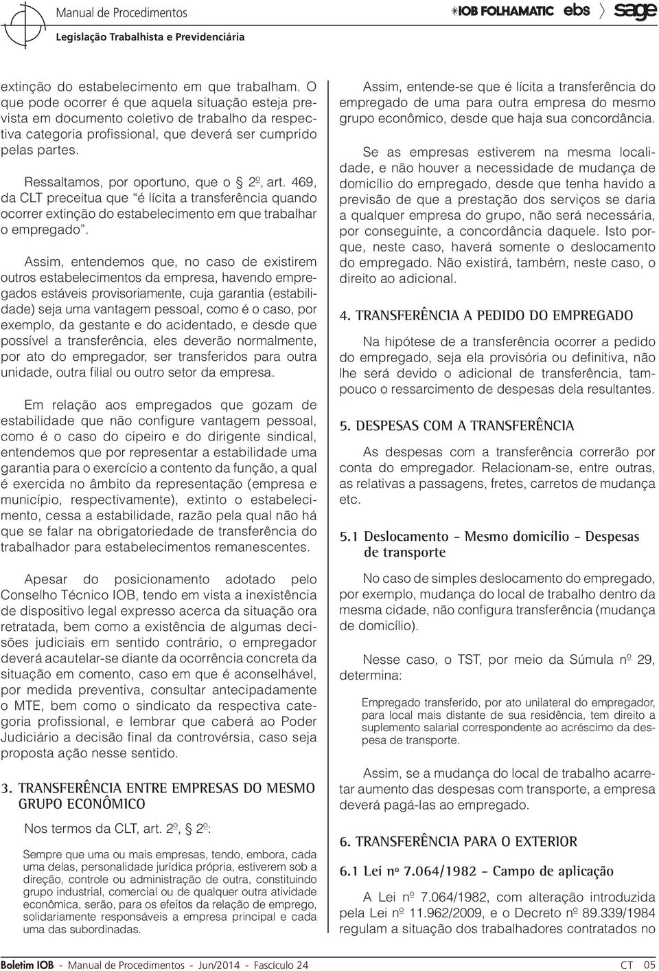 Ressaltamos, por oportuno, que o 2º, art. 469, da CLT preceitua que é lícita a transferência quando ocorrer extinção do estabelecimento em que trabalhar o empregado.