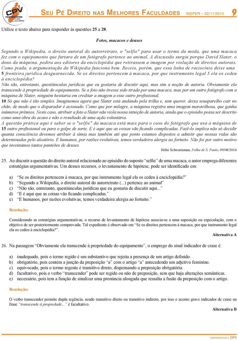 animal. A discussão surgiu porque David Slater, o dono da máquina, pedira aos editores da enciclopédia que retirassem a imagem por violação de direitos autorais.