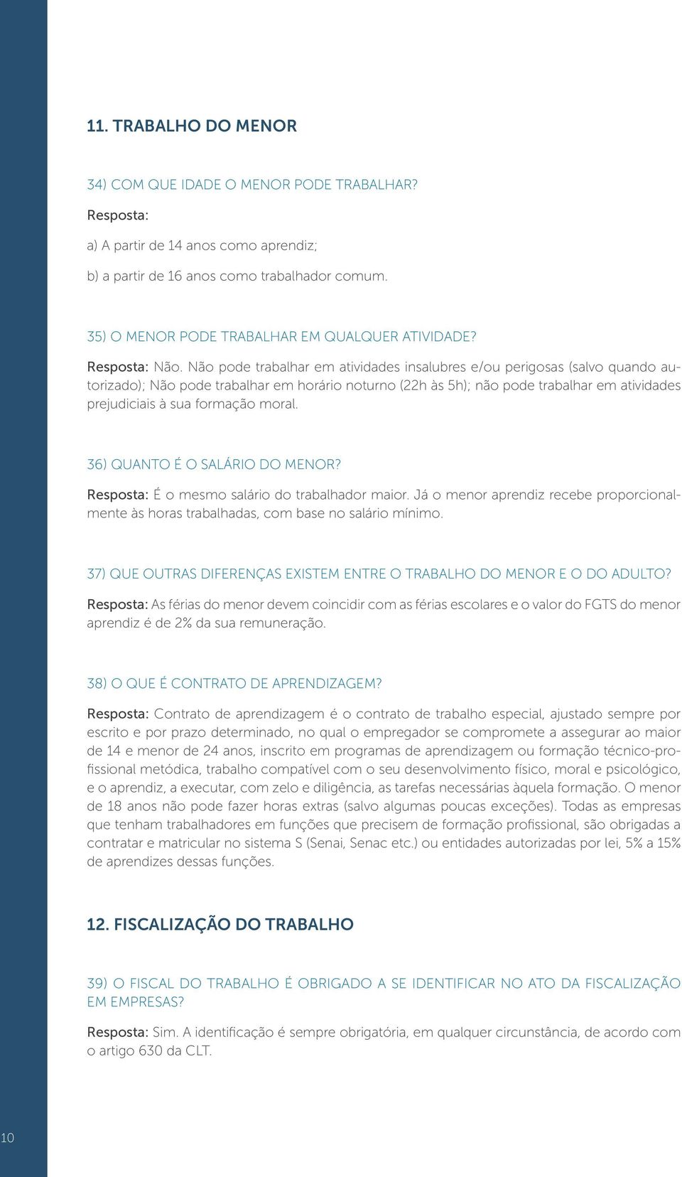 Não pode trabalhar em atividades insalubres e/ou perigosas (salvo quando autorizado); Não pode trabalhar em horário noturno (22h às 5h); não pode trabalhar em atividades prejudiciais à sua formação