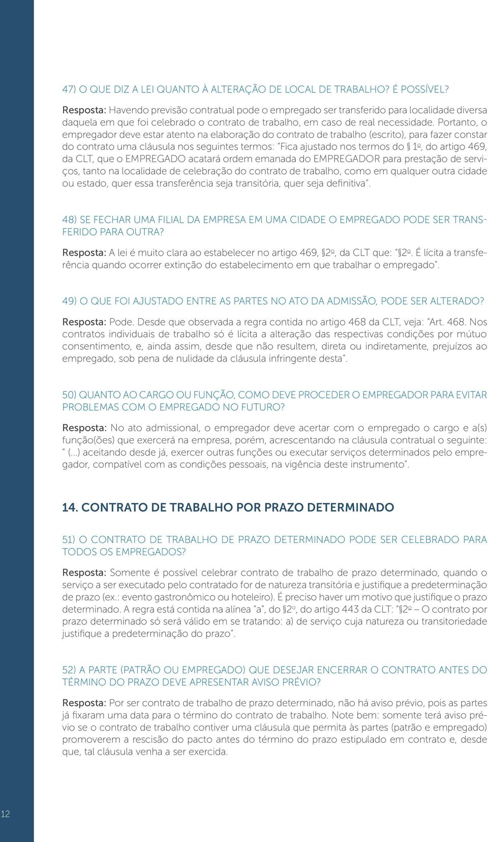 Portanto, o empregador deve estar atento na elaboração do contrato de trabalho (escrito), para fazer constar do contrato uma cláusula nos seguintes termos: Fica ajustado nos termos do 1 o, do artigo