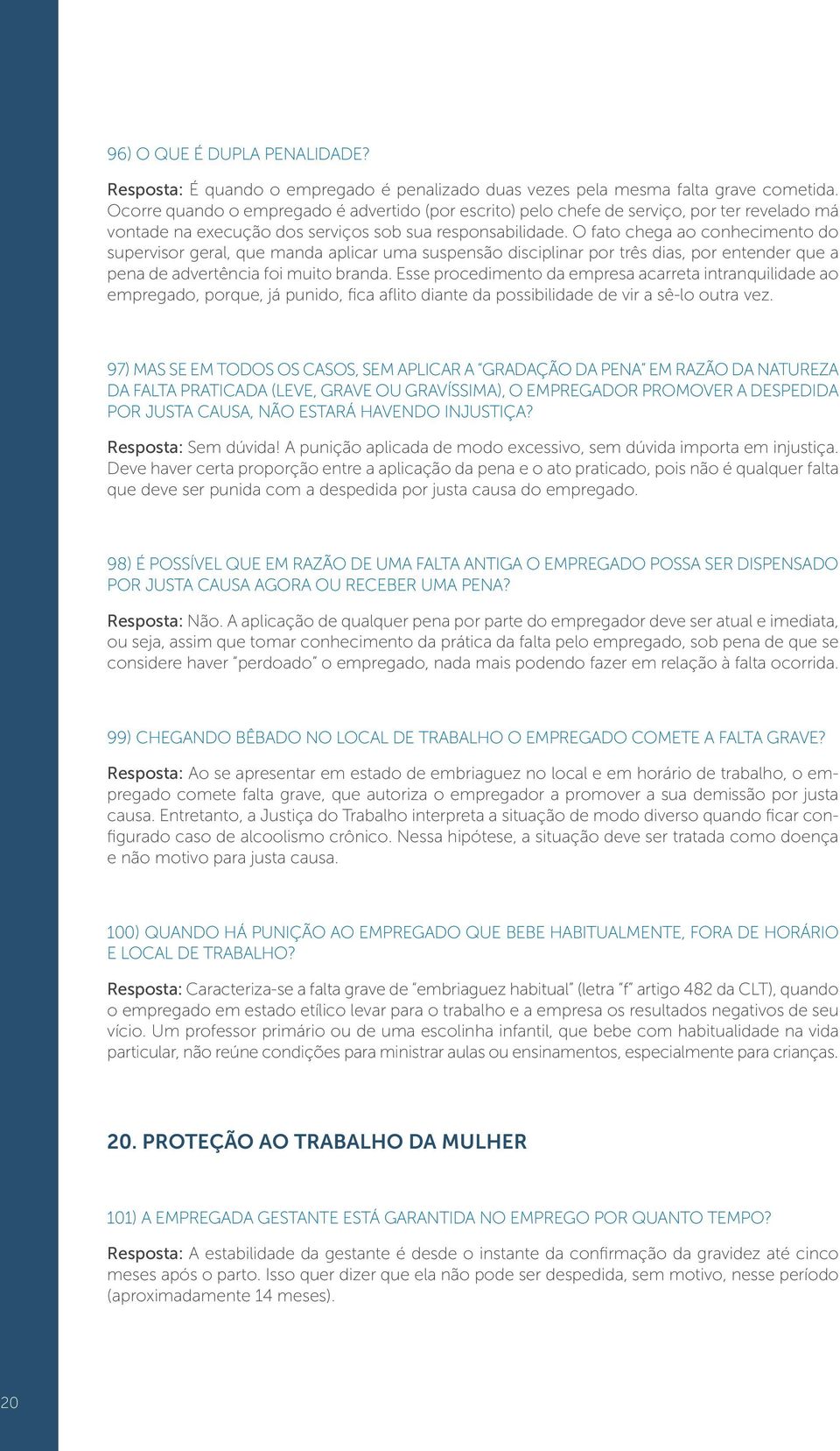 O fato chega ao conhecimento do supervisor geral, que manda aplicar uma suspensão disciplinar por três dias, por entender que a pena de advertência foi muito branda.