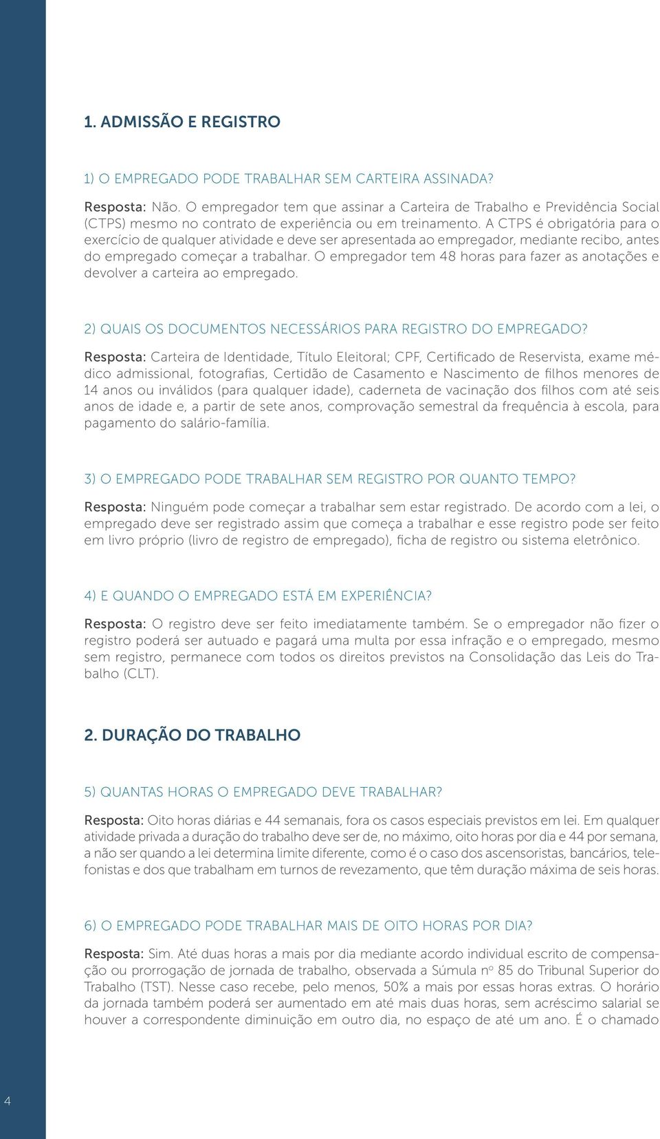 A CTPS é obrigatória para o exercício de qualquer atividade e deve ser apresentada ao empregador, mediante recibo, antes do empregado começar a trabalhar.