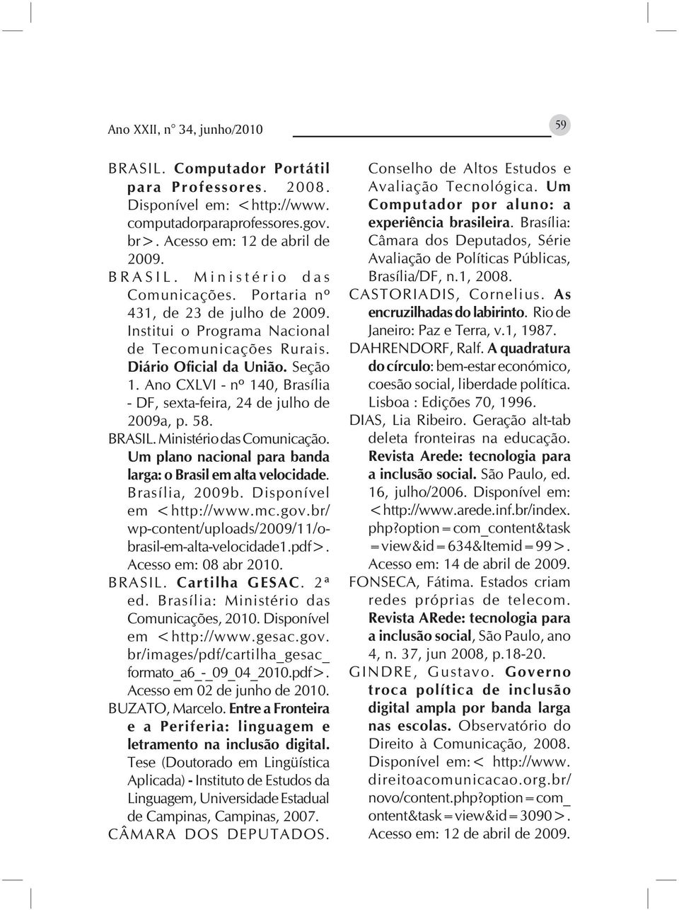 Ano CXLVI - nº 140, Brasília - DF, sexta-feira, 24 de julho de 2009a, p. 58. BRASIL. Ministério das Comunicação. Um plano nacional para banda larga: o Brasil em alta velocidade. Brasília, 2009b.