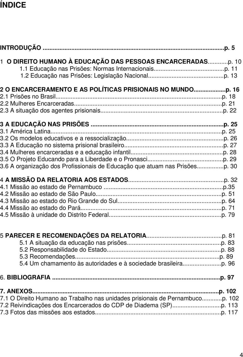 ..p. 26 3.3 A Educação no sistema prisional brasileiro...p. 27 3.4 Mulheres encarceradas e a educação infantil...p. 28 3.5 O Projeto Educando para a Liberdade e o Pronasci...p. 29 3.