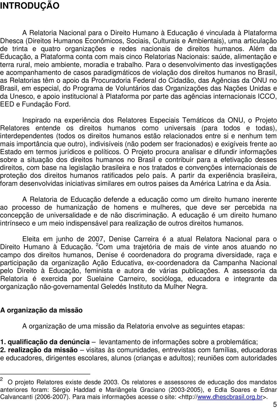 Para o desenvolvimento das investigações e acompanhamento de casos paradigmáticos de violação dos direitos humanos no Brasil, as Relatorias têm o apoio da Procuradoria Federal do Cidadão, das