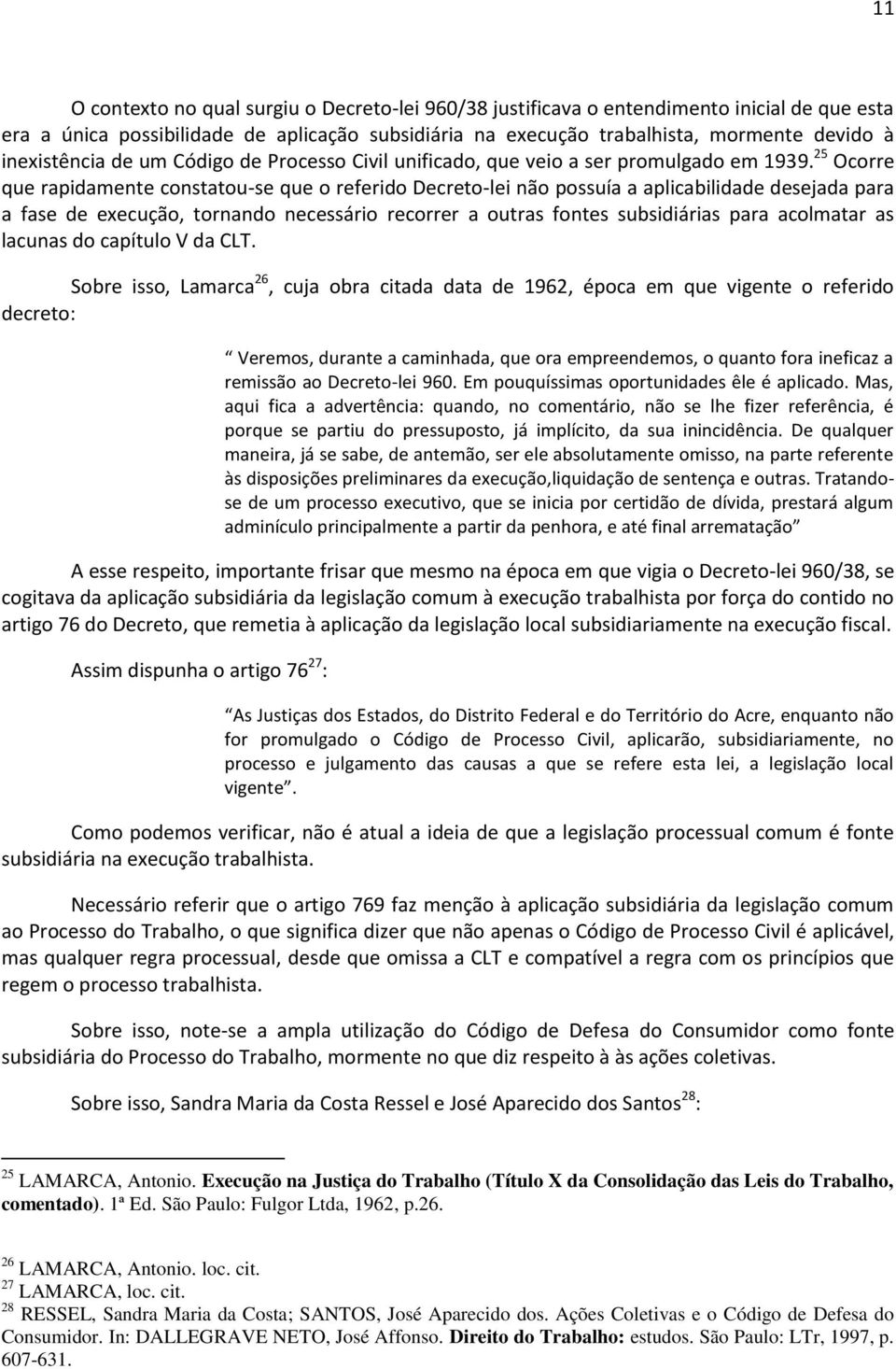 25 Ocorre que rapidamente constatou-se que o referido Decreto-lei não possuía a aplicabilidade desejada para a fase de execução, tornando necessário recorrer a outras fontes subsidiárias para