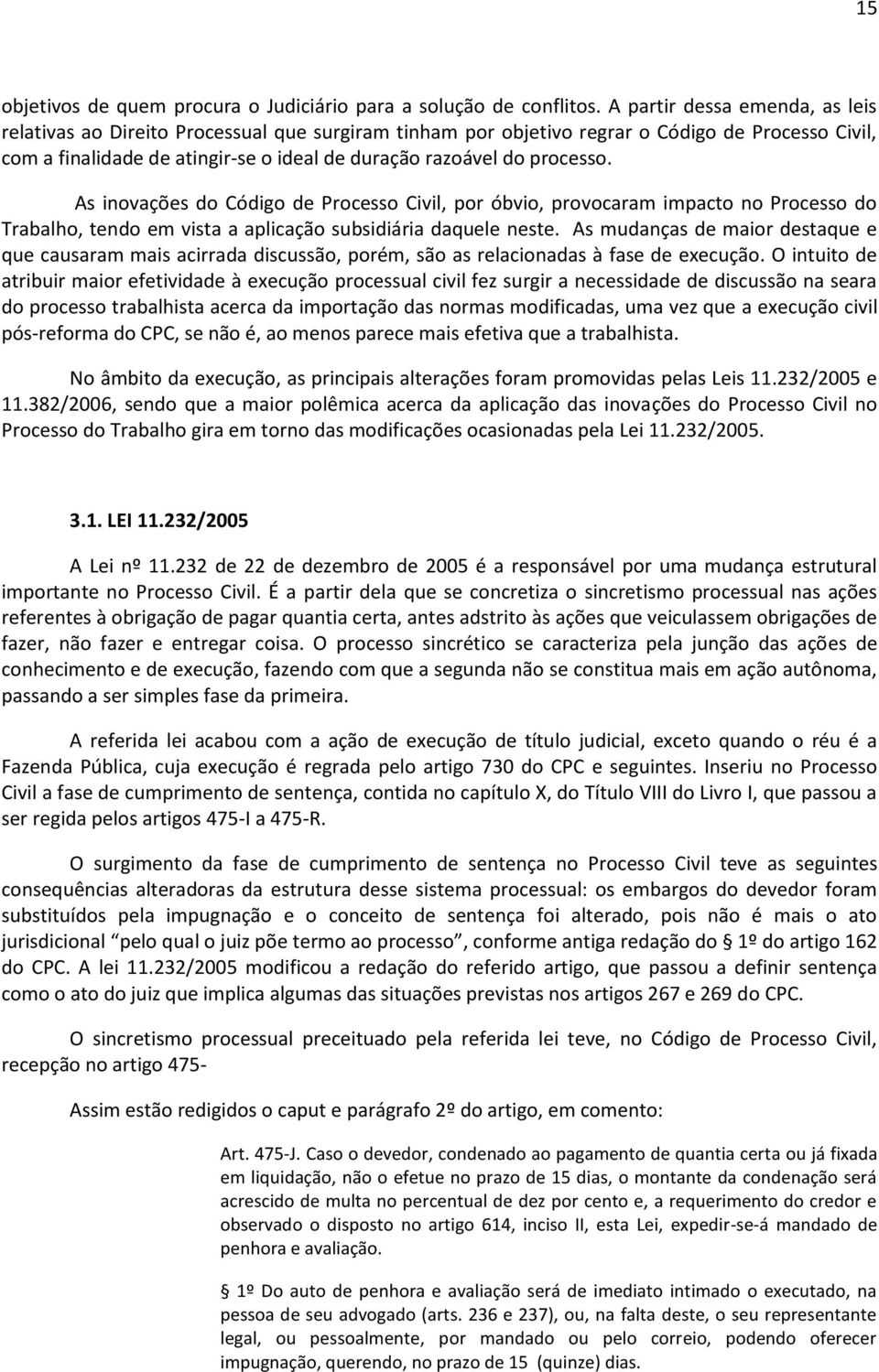 processo. As inovações do Código de Processo Civil, por óbvio, provocaram impacto no Processo do Trabalho, tendo em vista a aplicação subsidiária daquele neste.