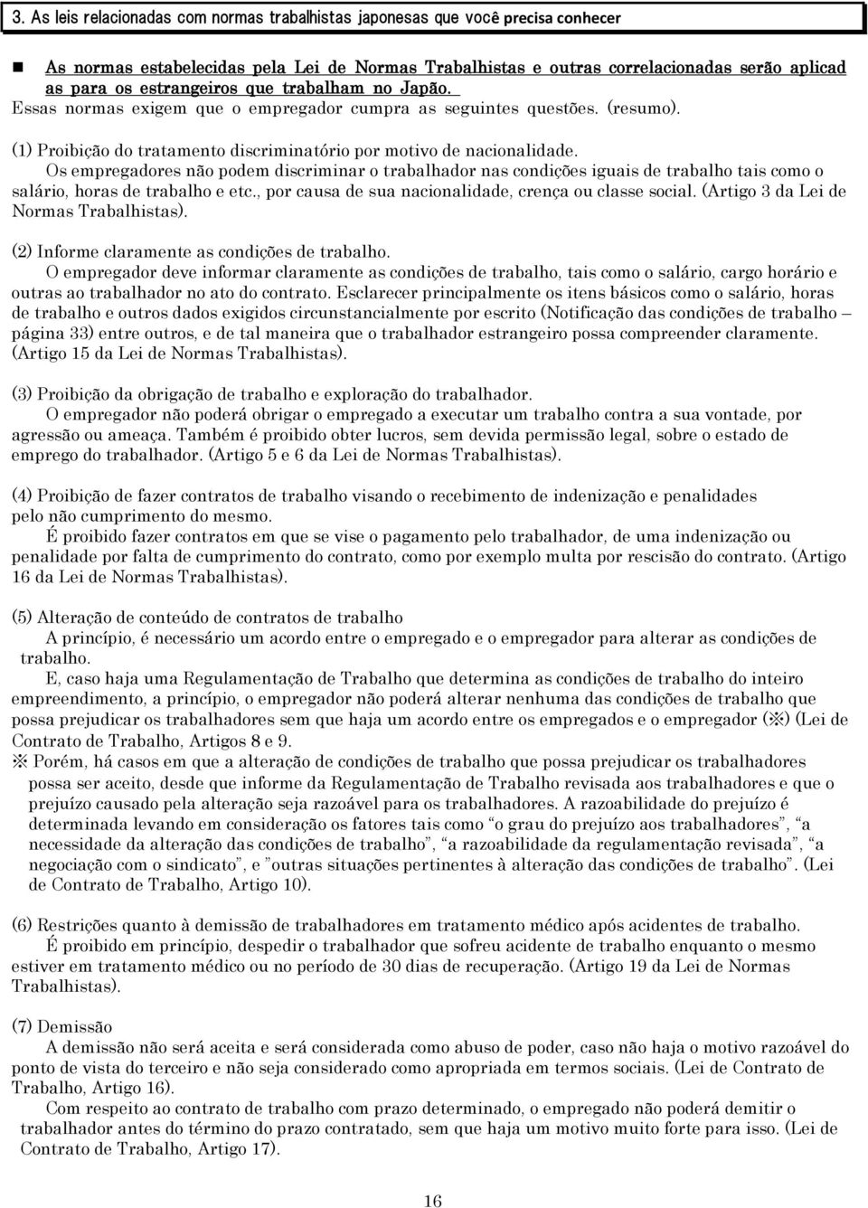 Os empregadores não podem discriminar o trabalhador nas condições iguais de trabalho tais como o salário, horas de trabalho e etc., por causa de sua nacionalidade, crença ou classe social.